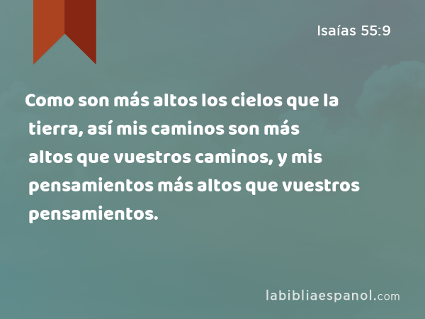 Como son más altos los cielos que la tierra, así mis caminos son más altos que vuestros caminos, y mis pensamientos más altos que vuestros pensamientos. - Isaías 55:9