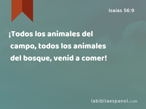 ¡Todos los animales del campo, todos los animales del bosque, venid a comer! - Isaías 56:9