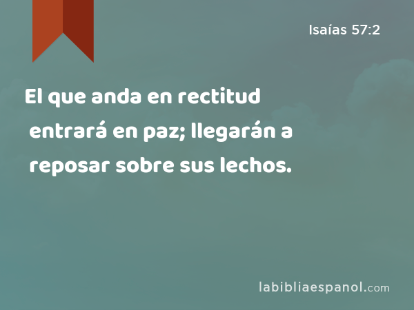 El que anda en rectitud entrará en paz; llegarán a reposar sobre sus lechos. - Isaías 57:2