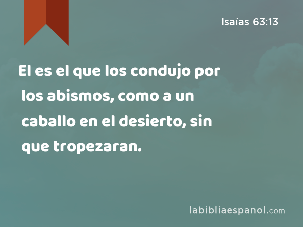 El es el que los condujo por los abismos, como a un caballo en el desierto, sin que tropezaran. - Isaías 63:13