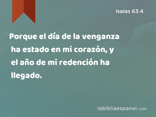 Porque el día de la venganza ha estado en mi corazón, y el año de mi redención ha llegado. - Isaías 63:4