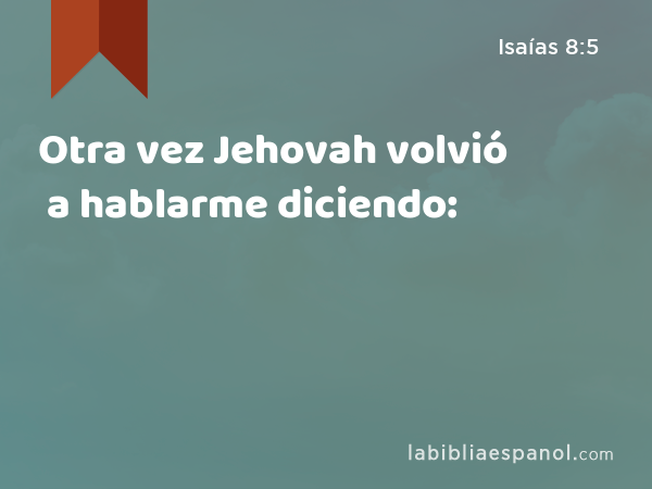 Otra vez Jehovah volvió a hablarme diciendo: - Isaías 8:5