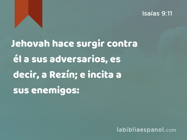 Jehovah hace surgir contra él a sus adversarios, es decir, a Rezín; e incita a sus enemigos: - Isaías 9:11