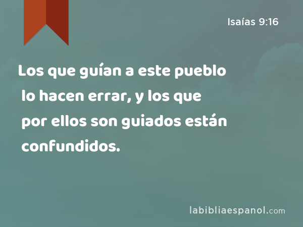 Los que guían a este pueblo lo hacen errar, y los que por ellos son guiados están confundidos. - Isaías 9:16