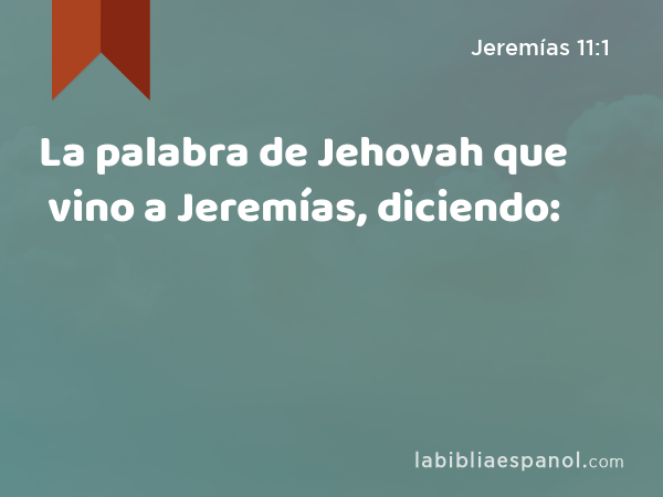 La palabra de Jehovah que vino a Jeremías, diciendo: - Jeremías 11:1