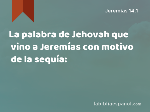 La palabra de Jehovah que vino a Jeremías con motivo de la sequía: - Jeremías 14:1