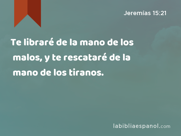 Te libraré de la mano de los malos, y te rescataré de la mano de los tiranos. - Jeremías 15:21