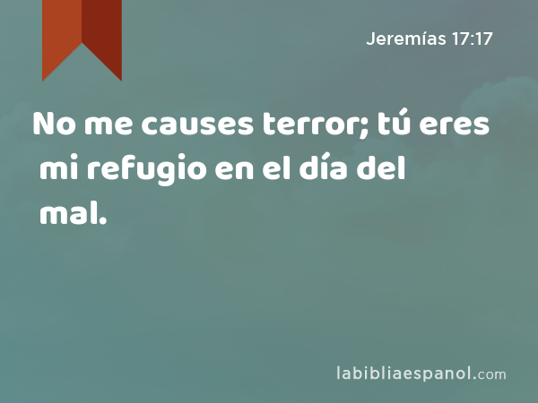 No me causes terror; tú eres mi refugio en el día del mal. - Jeremías 17:17