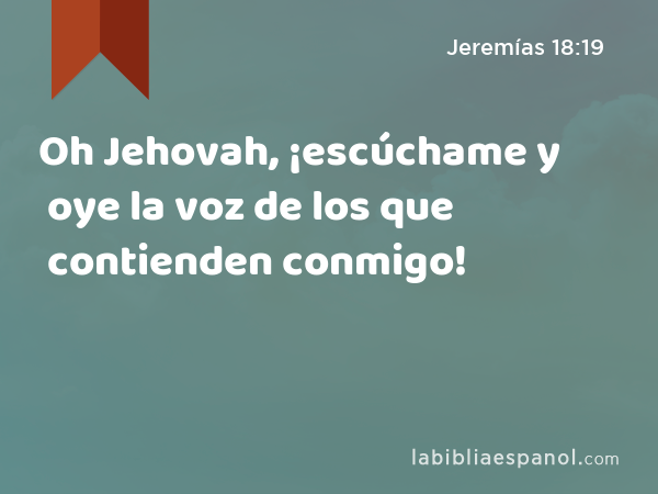 Oh Jehovah, ¡escúchame y oye la voz de los que contienden conmigo! - Jeremías 18:19