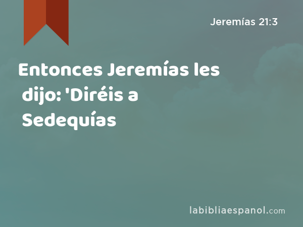 Entonces Jeremías les dijo: 'Diréis a Sedequías - Jeremías 21:3