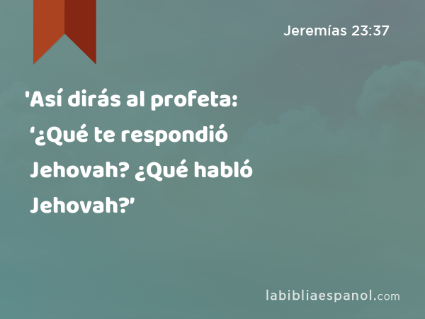 'Así dirás al profeta: ‘¿Qué te respondió Jehovah? ¿Qué habló Jehovah?’ - Jeremías 23:37