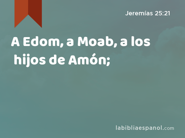 A Edom, a Moab, a los hijos de Amón; - Jeremías 25:21