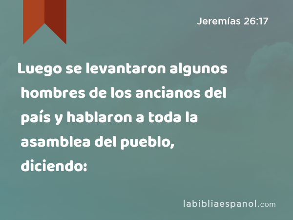 Luego se levantaron algunos hombres de los ancianos del país y hablaron a toda la asamblea del pueblo, diciendo: - Jeremías 26:17