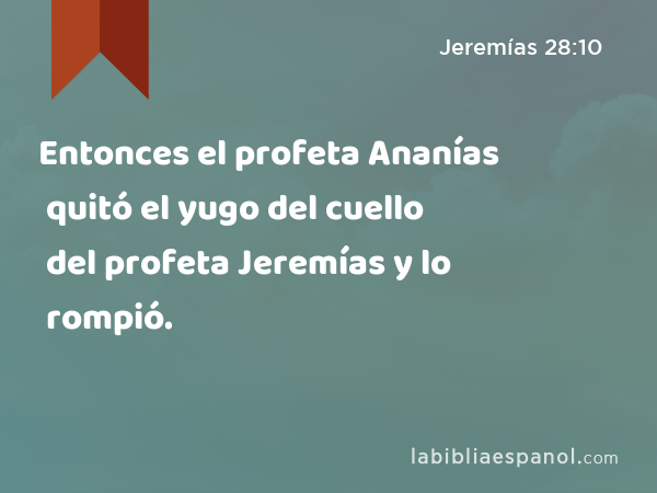 Entonces el profeta Ananías quitó el yugo del cuello del profeta Jeremías y lo rompió. - Jeremías 28:10