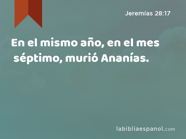 En el mismo año, en el mes séptimo, murió Ananías. - Jeremías 28:17