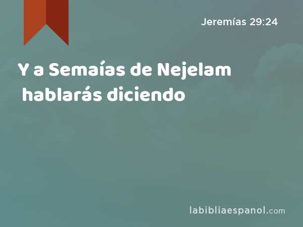 Y a Semaías de Nejelam hablarás diciendo - Jeremías 29:24