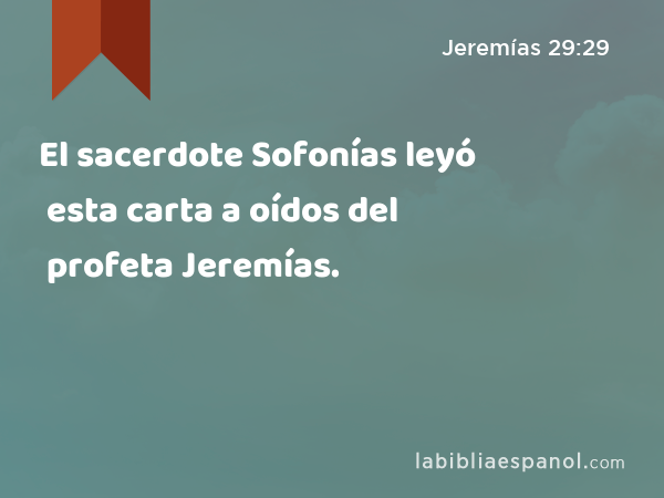 El sacerdote Sofonías leyó esta carta a oídos del profeta Jeremías. - Jeremías 29:29