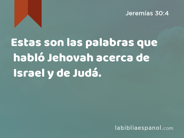 Estas son las palabras que habló Jehovah acerca de Israel y de Judá. - Jeremías 30:4