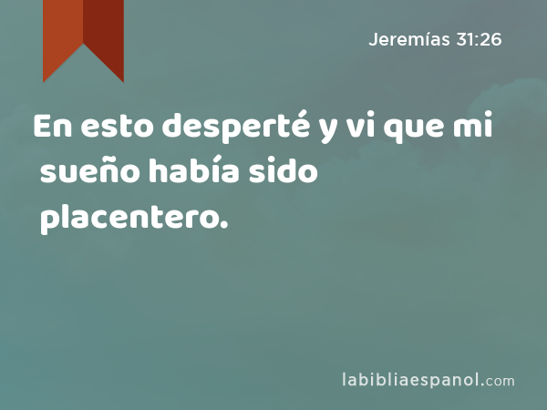 En esto desperté y vi que mi sueño había sido placentero. - Jeremías 31:26