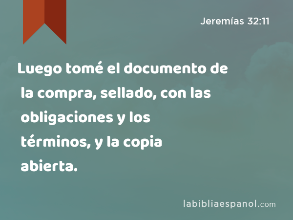 Luego tomé el documento de la compra, sellado, con las obligaciones y los términos, y la copia abierta. - Jeremías 32:11