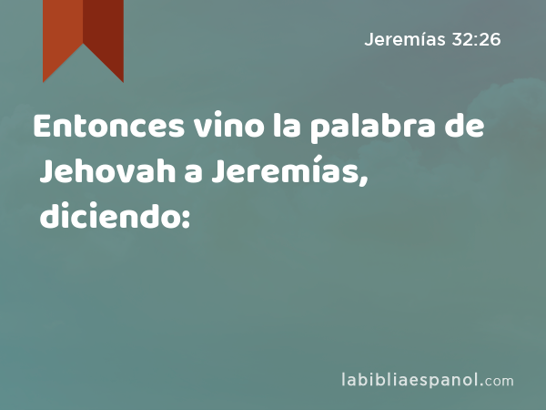 Entonces vino la palabra de Jehovah a Jeremías, diciendo: - Jeremías 32:26