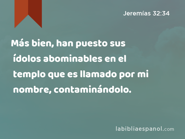 Más bien, han puesto sus ídolos abominables en el templo que es llamado por mi nombre, contaminándolo. - Jeremías 32:34