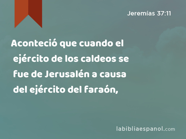 Aconteció que cuando el ejército de los caldeos se fue de Jerusalén a causa del ejército del faraón, - Jeremías 37:11