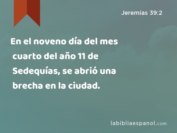 En el noveno día del mes cuarto del año 11 de Sedequías, se abrió una brecha en la ciudad. - Jeremías 39:2