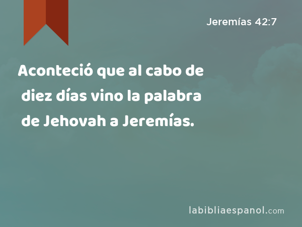 Aconteció que al cabo de diez días vino la palabra de Jehovah a Jeremías. - Jeremías 42:7