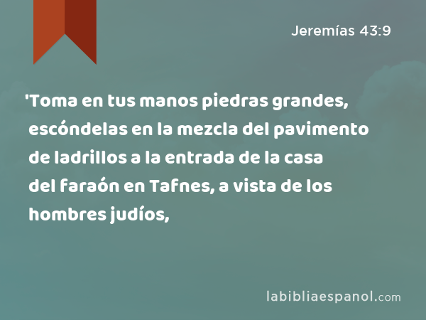 'Toma en tus manos piedras grandes, escóndelas en la mezcla del pavimento de ladrillos a la entrada de la casa del faraón en Tafnes, a vista de los hombres judíos, - Jeremías 43:9