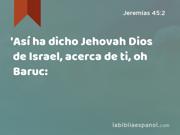 'Así ha dicho Jehovah Dios de Israel, acerca de ti, oh Baruc: - Jeremías 45:2