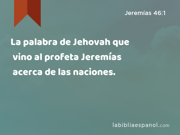 La palabra de Jehovah que vino al profeta Jeremías acerca de las naciones. - Jeremías 46:1