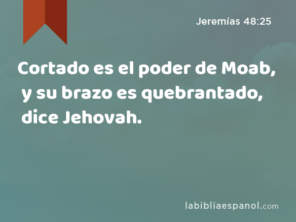 Cortado es el poder de Moab, y su brazo es quebrantado, dice Jehovah. - Jeremías 48:25