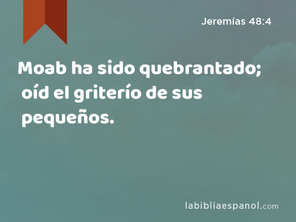 Moab ha sido quebrantado; oíd el griterío de sus pequeños. - Jeremías 48:4