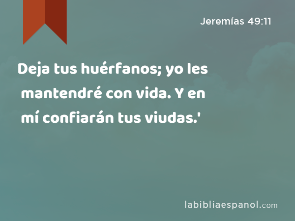 Deja tus huérfanos; yo les mantendré con vida. Y en mí confiarán tus viudas.' - Jeremías 49:11