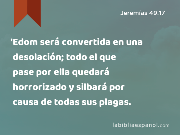 'Edom será convertida en una desolación; todo el que pase por ella quedará horrorizado y silbará por causa de todas sus plagas. - Jeremías 49:17