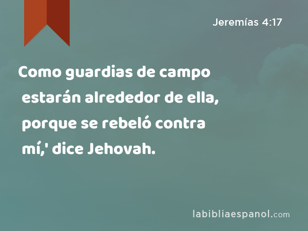 Como guardias de campo estarán alrededor de ella, porque se rebeló contra mí,' dice Jehovah. - Jeremías 4:17