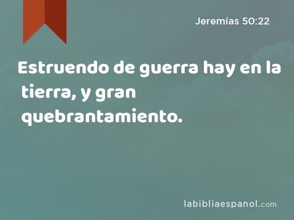 Estruendo de guerra hay en la tierra, y gran quebrantamiento. - Jeremías 50:22