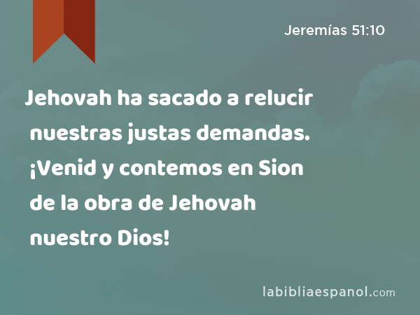 Jehovah ha sacado a relucir nuestras justas demandas. ¡Venid y contemos en Sion de la obra de Jehovah nuestro Dios! - Jeremías 51:10