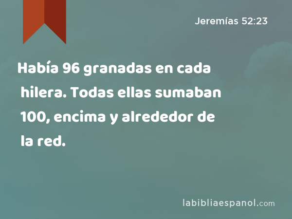 Había 96 granadas en cada hilera. Todas ellas sumaban 100, encima y alrededor de la red. - Jeremías 52:23