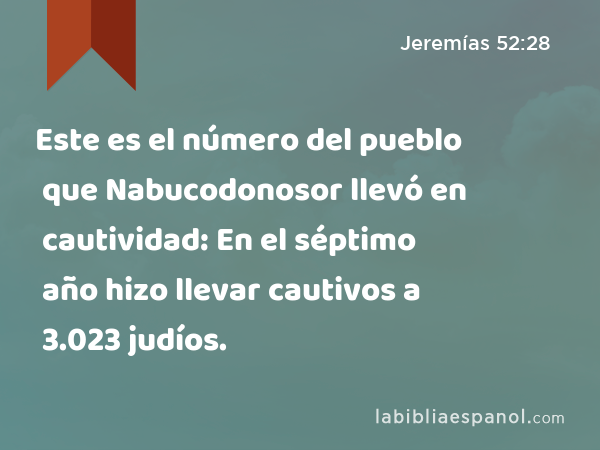 Este es el número del pueblo que Nabucodonosor llevó en cautividad: En el séptimo año hizo llevar cautivos a 3.023 judíos. - Jeremías 52:28