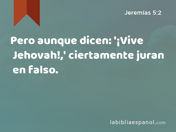 Pero aunque dicen: '¡Vive Jehovah!,' ciertamente juran en falso. - Jeremías 5:2