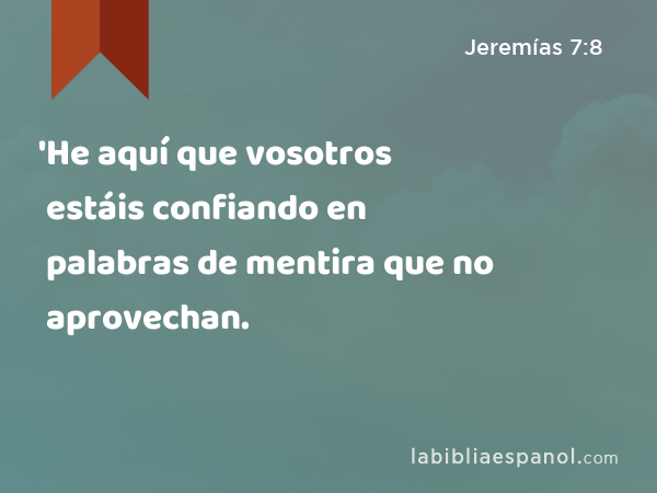 'He aquí que vosotros estáis confiando en palabras de mentira que no aprovechan. - Jeremías 7:8