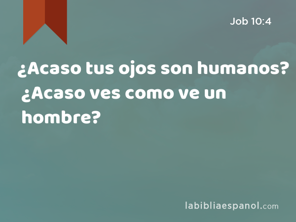 ¿Acaso tus ojos son humanos? ¿Acaso ves como ve un hombre? - Job 10:4