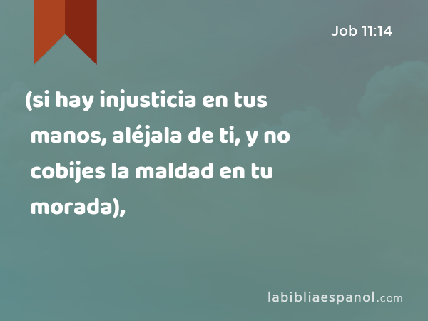 (si hay injusticia en tus manos, aléjala de ti, y no cobijes la maldad en tu morada), - Job 11:14