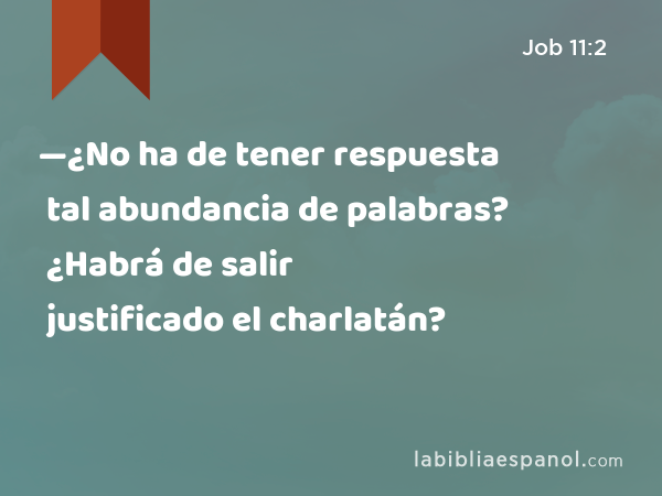 —¿No ha de tener respuesta tal abundancia de palabras? ¿Habrá de salir justificado el charlatán? - Job 11:2