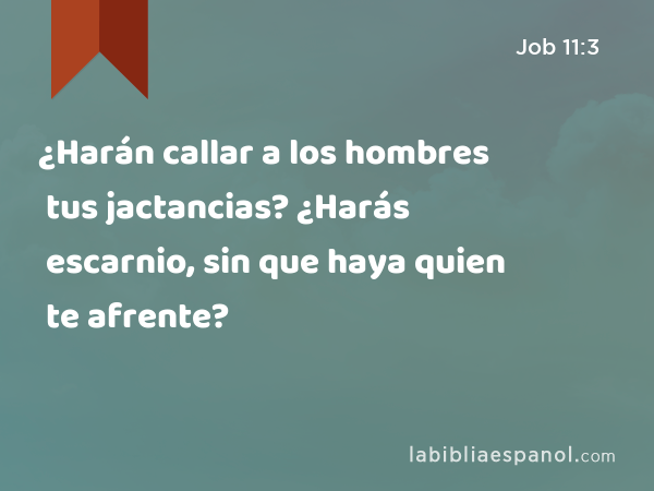 ¿Harán callar a los hombres tus jactancias? ¿Harás escarnio, sin que haya quien te afrente? - Job 11:3