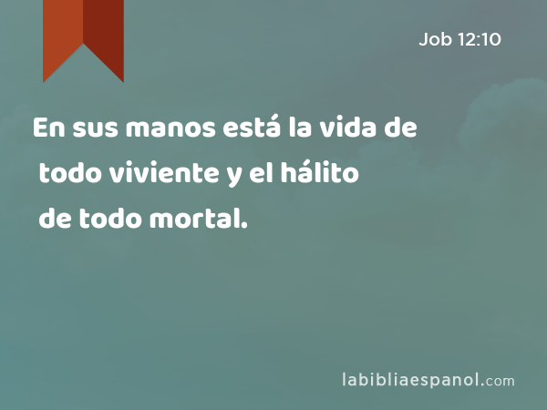 En sus manos está la vida de todo viviente y el hálito de todo mortal. - Job 12:10