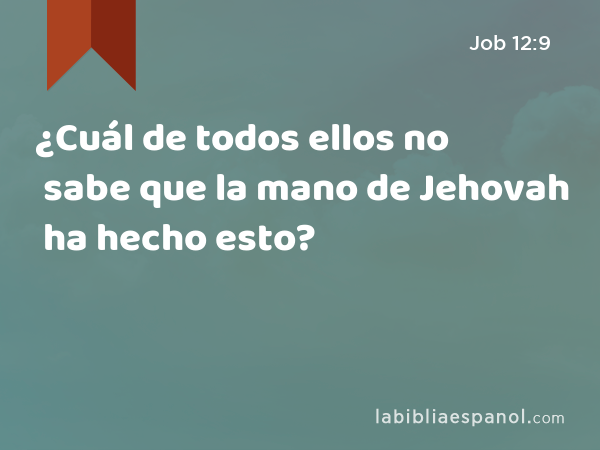 ¿Cuál de todos ellos no sabe que la mano de Jehovah ha hecho esto? - Job 12:9