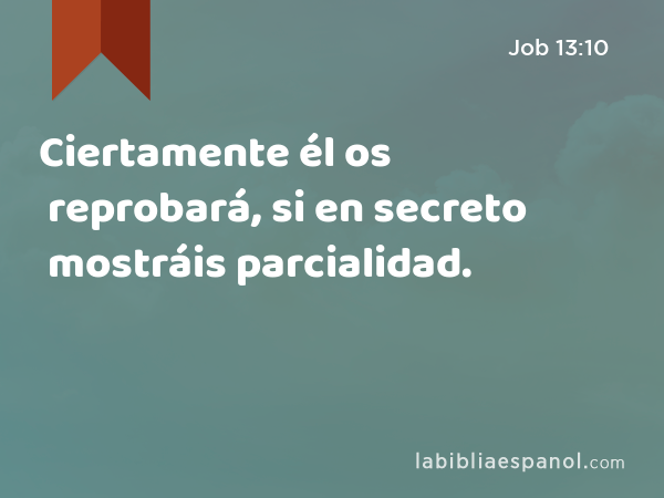 Ciertamente él os reprobará, si en secreto mostráis parcialidad. - Job 13:10